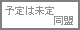 予定は未定
